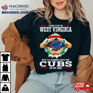 I May Live In West Virginia But I Ll Always Have The Cubs In My Dna Tshirt