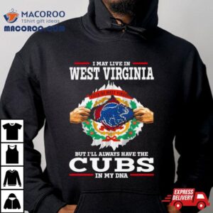 I May Live In West Virginia But I Ll Always Have The Cubs In My Dna Tshirt