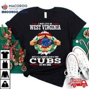 I May Live In West Virginia But I Ll Always Have The Cubs In My Dna Tshirt