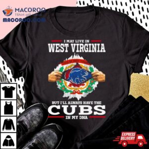 I May Live In West Virginia But I Ll Always Have The Cubs In My Dna Tshirt