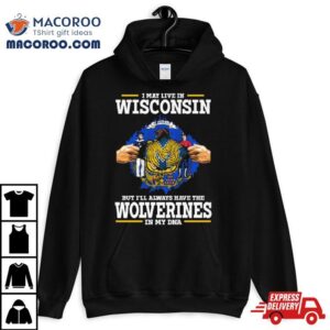 I May Live In Wisconsin But I Ll Always Have The Wolverines In My Dna Tshirt