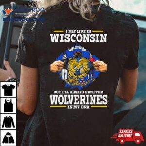 I May Live In Wisconsin But I Ll Always Have The Wolverines In My Dna Tshirt