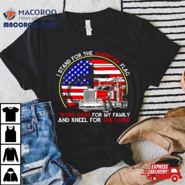 I Stand For The American Flag Work Hard For My Family And Kneel For The Lord Shirt