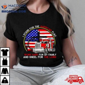 I Stand For The American Flag Work Hard For My Family And Kneel For The Lord Tshirt