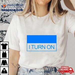 I Turn On Tshirt