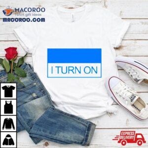I Turn On Tshirt