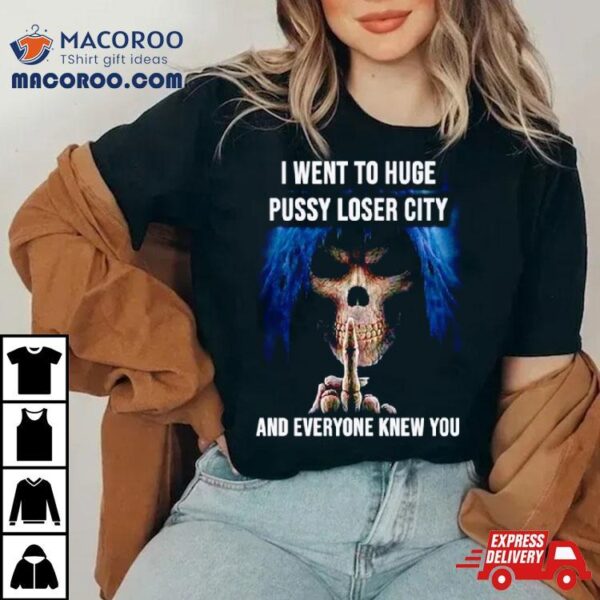 I Went To Huge Pussy Loser City And Everyone Knew You Skeleton Middle Finger Shirt