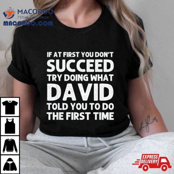 If At First You Don’t Succeed Try Doing What David Told You To Go The First Time Shirt