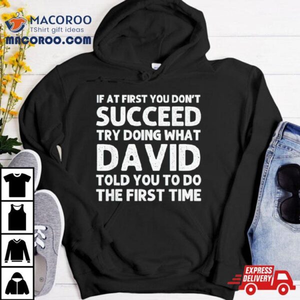 If At First You Don’t Succeed Try Doing What David Told You To Go The First Time Shirt
