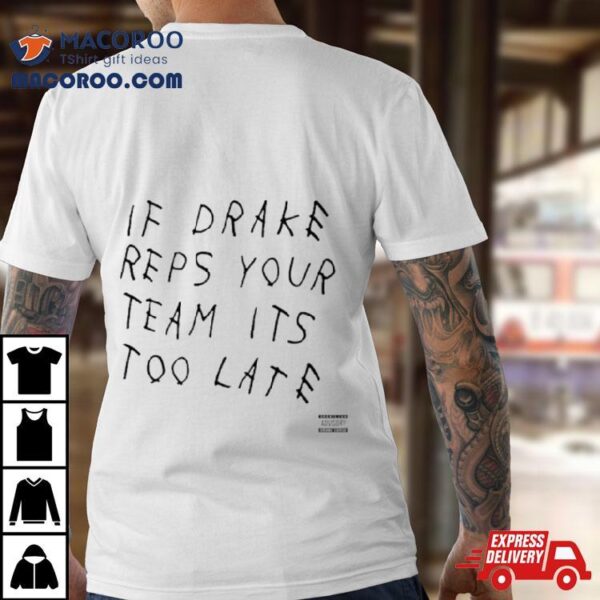 If Drake Reps Your Team Its Too Late Shirt