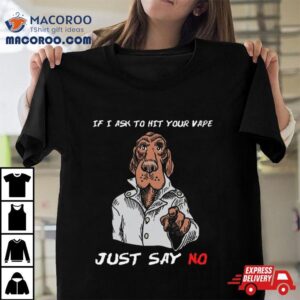 If I Ask To Hit Your Vape Just Say No Tshirt
