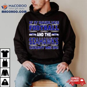 If It Involves Football And The Seattle Seahawks Count Me In Tshirt