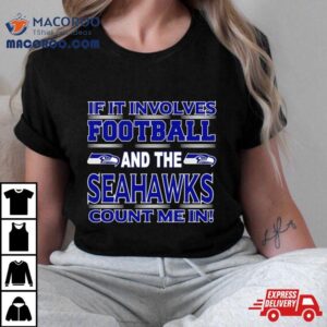 If It Involves Football And The Seattle Seahawks Count Me In Tshirt