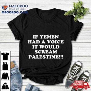 If Yemen Had A Voice It Would Scream Palestine Tshirt