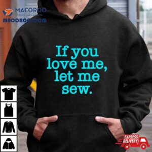 If You Love Me Let Me Sew Shirt