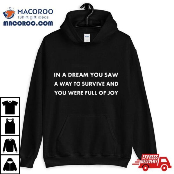 In A Dream You Saw A Way To Survive And You Were Full Of Joy T Shirt