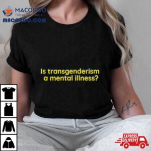 Is Transgenderism A Mental Illness Tshirt