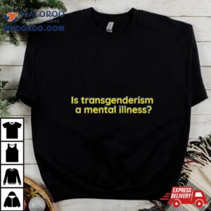 Is Transgenderism A Mental Illness Tshirt