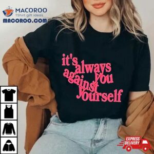 It S Always You Against Yourself Tshirt