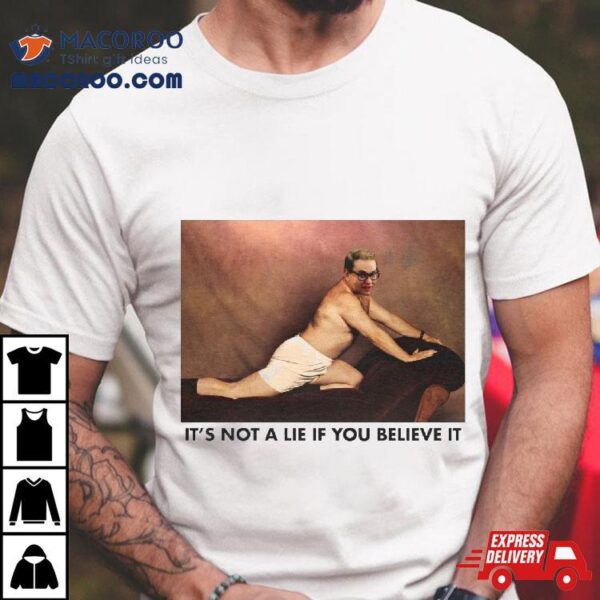 It’s Not A Lie If You Believe It 2 Shirt