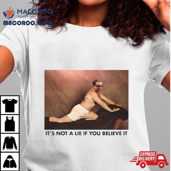 It’s Not A Lie If You Believe It 2 Shirt