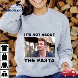 It S Not About The Pasta Tshirt