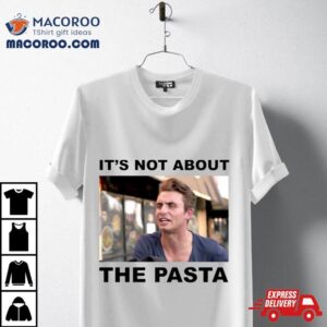 It S Not About The Pasta Tshirt