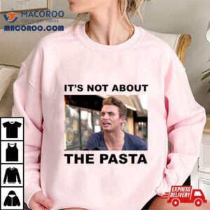 It S Not About The Pasta Tshirt