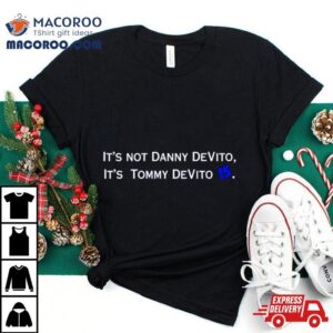 It S Not Danny Devito It S Tommy Devito Tshirt