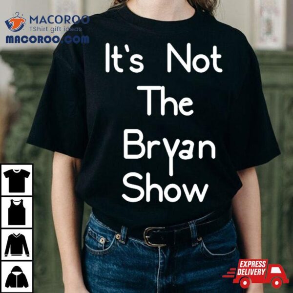 It’s Not The Bryan Show Shirt