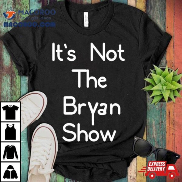 It’s Not The Bryan Show Shirt