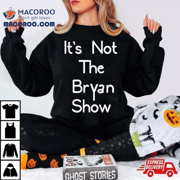 It’s Not The Bryan Show Shirt