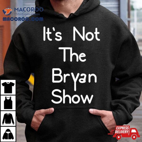 It’s Not The Bryan Show Shirt