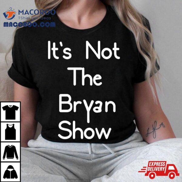 It’s Not The Bryan Show Shirt