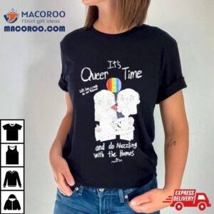 It S Queer Time Let S Have A Crush On Our Preference And Do Nuzzling With The Homos Tshirt