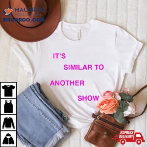 It S Similar To Another Show Tshirt