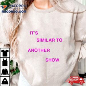 It S Similar To Another Show Tshirt