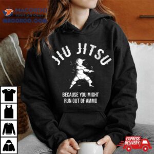 Jiu Jitsu Because You Might Run Out Of Ammo Martial Art Shirt