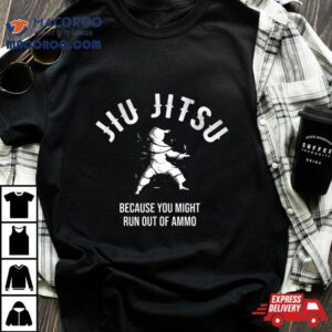 Jiu Jitsu Because You Might Run Out Of Ammo Martial Ar Tshirt