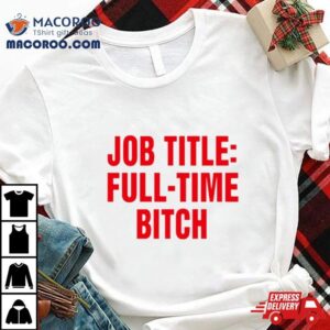 Job Title Full Time Bitch Shirt Job Title Full Time Bitch Shirt
