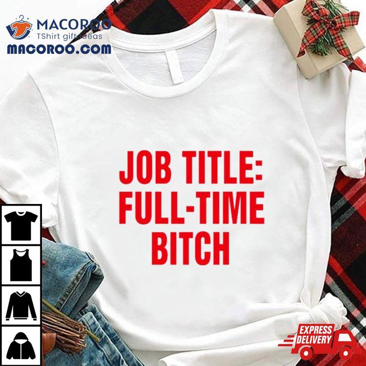Job Title Full Time Bitch Shirt Job Title Full Time Bitch Shirt
