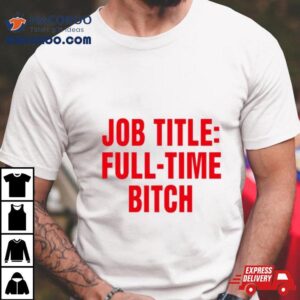 Job Title Full Time Bitch Shirt