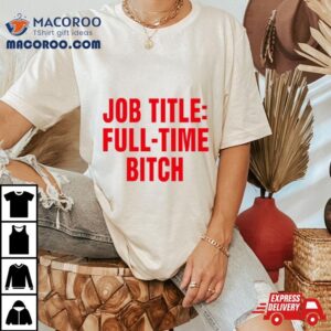 Job Title Full Time Bitch Shirt 2 Job Title Full Time Bitch Tshirt
