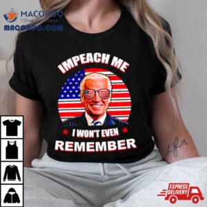 Joe Biden Impeach Me I Won T Remember Usa Flag Tshirt