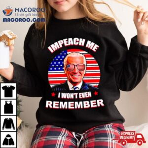 Joe Biden Impeach Me I Won T Remember Usa Flag Tshirt