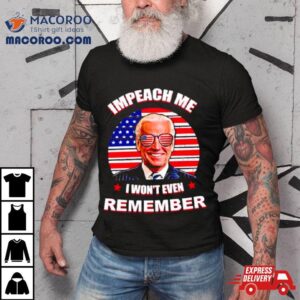 Joe Biden Impeach Me I Won T Remember Usa Flag Tshirt