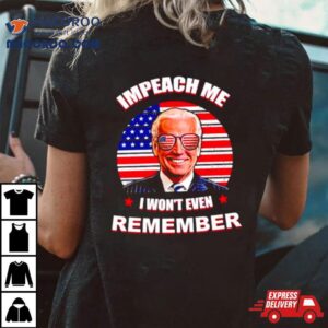 Joe Biden Impeach Me I Won T Remember Usa Flag Tshirt