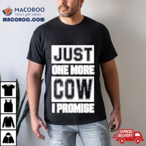 Just One More Cow I Promise Tshirt