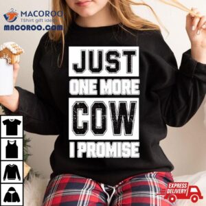 Just One More Cow I Promise Tshirt