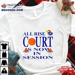 Kansas Jayhawks All Rise Court Is Now In Session Tshirt